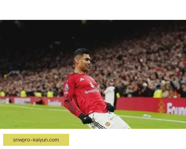 卡塞米罗在曼联近期表现稳健，防守作用依然关键